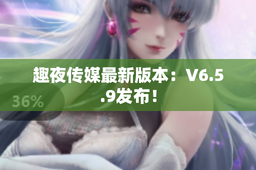 趣夜传媒最新版本：V6.5.9发布！