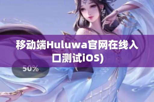 移动端Huluwa官网在线入口测试iOS)