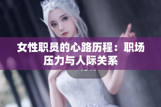 女性职员的心路历程：职场压力与人际关系
