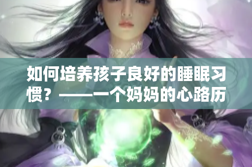 如何培养孩子良好的睡眠习惯？——一个妈妈的心路历程