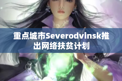 重点城市Severodvinsk推出网络扶贫计划