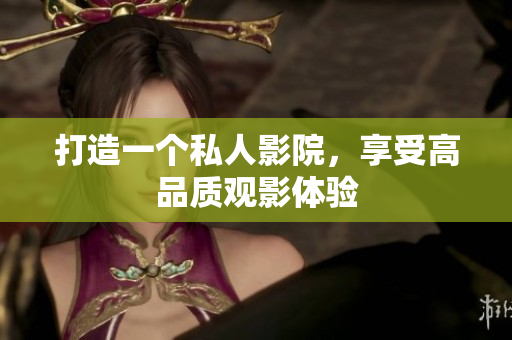 打造一个私人影院，享受高品质观影体验