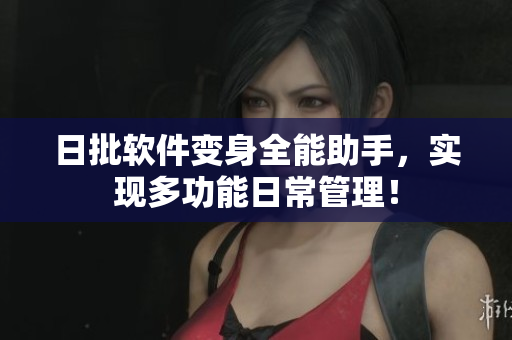 日批软件变身全能助手，实现多功能日常管理！