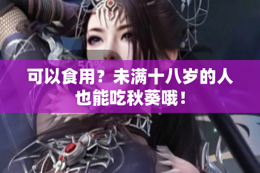 可以食用？未满十八岁的人也能吃秋葵哦！