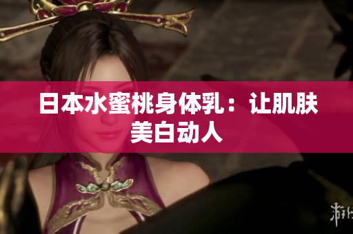 日本水蜜桃身体乳：让肌肤美白动人