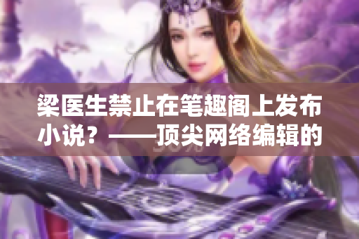 梁医生禁止在笔趣阁上发布小说？——顶尖网络编辑的报道