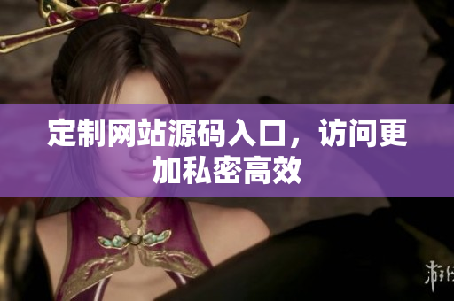 定制网站源码入口，访问更加私密高效