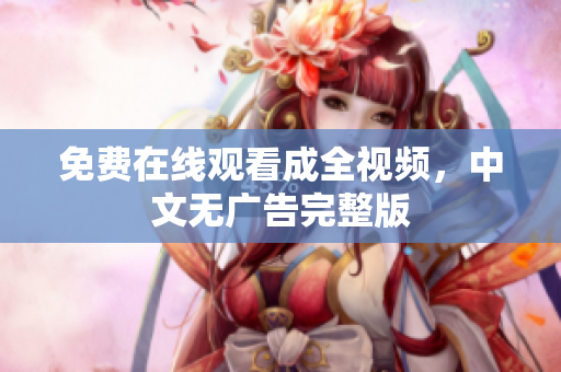 免费在线观看成全视频，中文无广告完整版