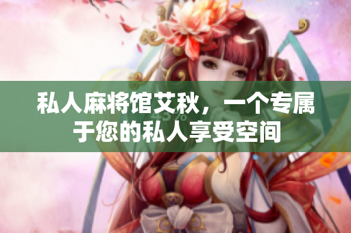 私人麻将馆艾秋，一个专属于您的私人享受空间