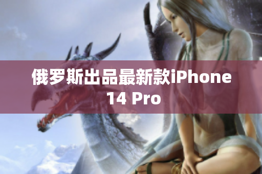 俄罗斯出品最新款iPhone 14 Pro
