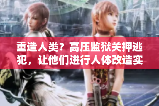 重造人类？高压监狱关押逃犯，让他们进行人体改造实验
