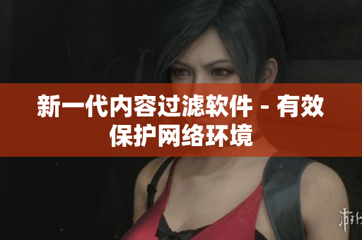 新一代内容过滤软件 - 有效保护网络环境