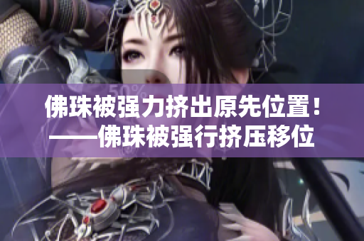 佛珠被强力挤出原先位置！——佛珠被强行挤压移位