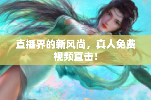 直播界的新风尚，真人免费视频直击！