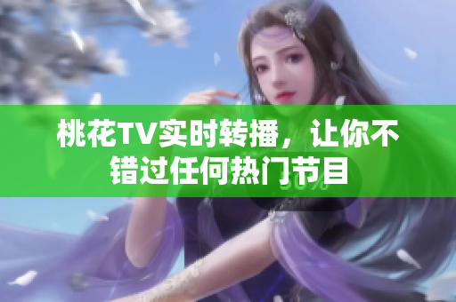 桃花TV实时转播，让你不错过任何热门节目