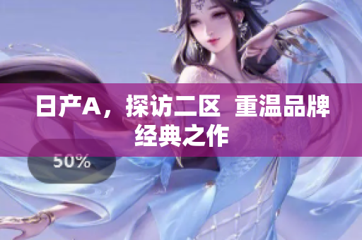 日产A，探访二区  重温品牌经典之作