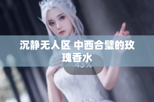沉静无人区 中西合璧的玫瑰香水