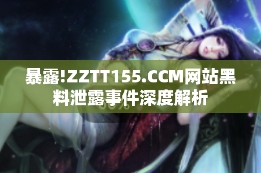 暴露!ZZTT155.CCM网站黑料泄露事件深度解析