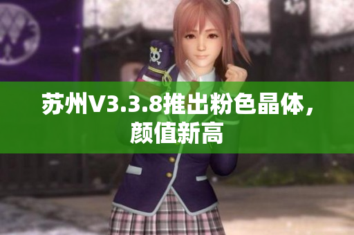 苏州V3.3.8推出粉色晶体，颜值新高