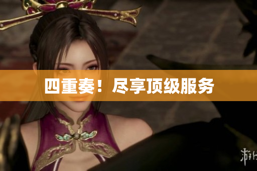 四重奏！尽享顶级服务