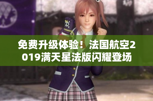 免费升级体验！法国航空2019满天星法版闪耀登场