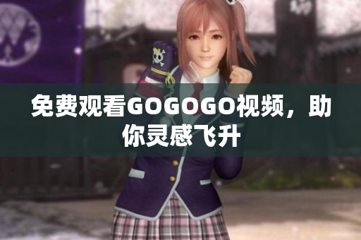免费观看GOGOGO视频，助你灵感飞升