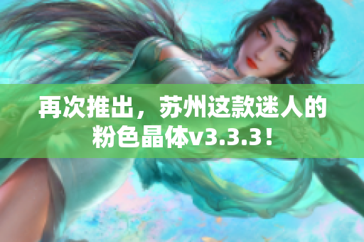 再次推出，苏州这款迷人的粉色晶体v3.3.3！