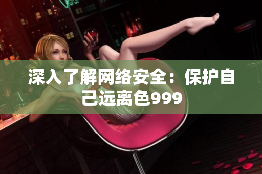深入了解网络安全：保护自己远离色999
