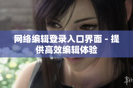 网络编辑登录入口界面 - 提供高效编辑体验