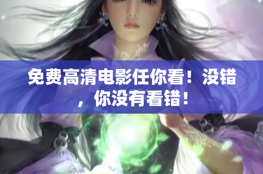 免费高清电影任你看！没错，你没有看错！