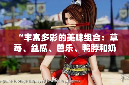 “丰富多彩的美味组合：草莓、丝瓜、芭乐、鸭脖和奶茶”