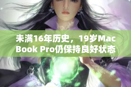 未满16年历史，19岁MacBook Pro仍保持良好状态