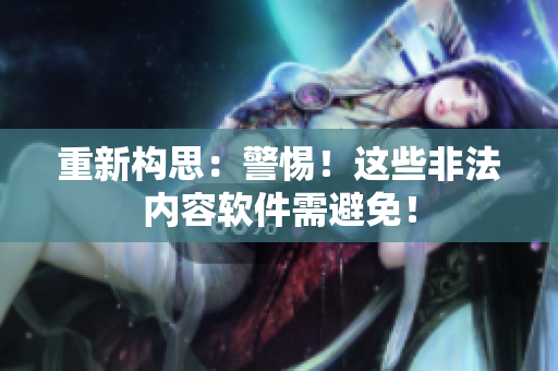 重新构思：警惕！这些非法内容软件需避免！