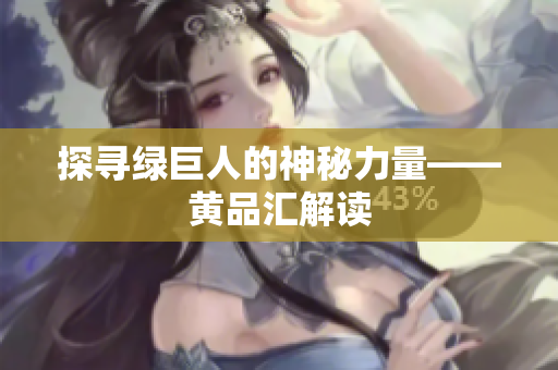 探寻绿巨人的神秘力量——黄品汇解读