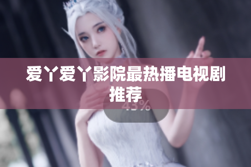 爱丫爱丫影院最热播电视剧推荐