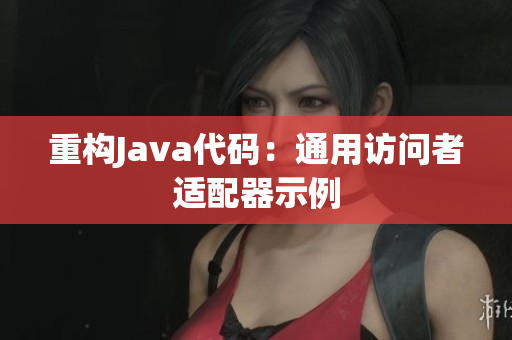 重构Java代码：通用访问者适配器示例