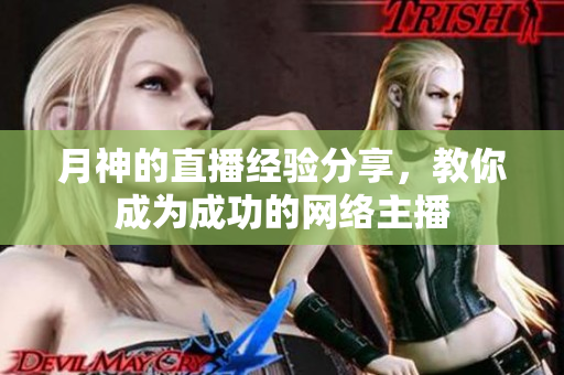 月神的直播经验分享，教你成为成功的网络主播