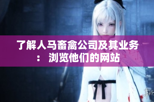 了解人马畜禽公司及其业务： 浏览他们的网站