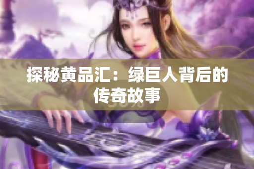 探秘黄品汇：绿巨人背后的传奇故事