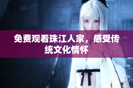免费观看珠江人家，感受传统文化情怀