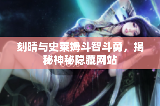 刻晴与史莱姆斗智斗勇，揭秘神秘隐藏网站