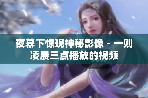 夜幕下惊现神秘影像 - 一则凌晨三点播放的视频