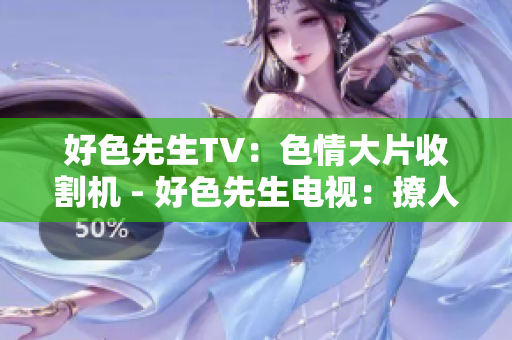 好色先生TV：色情大片收割机 - 好色先生电视：撩人影视杀手