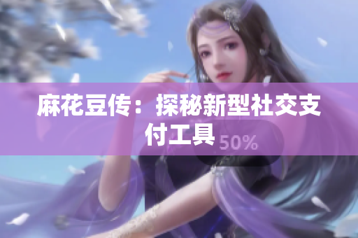 麻花豆传：探秘新型社交支付工具