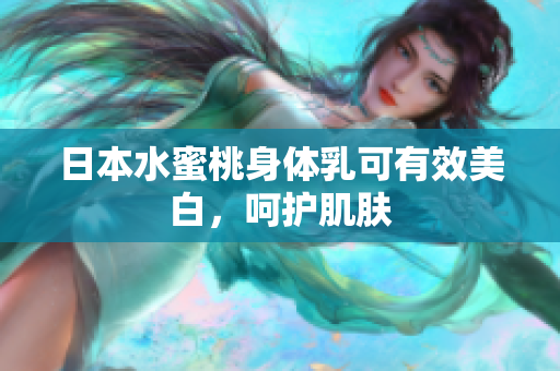 日本水蜜桃身体乳可有效美白，呵护肌肤