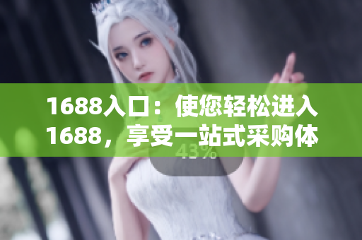 1688入口：使您轻松进入1688，享受一站式采购体验
