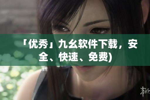 「优秀」九幺软件下载，安全、快速、免费)