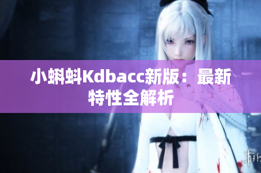 小蝌蚪Kdbacc新版：最新特性全解析