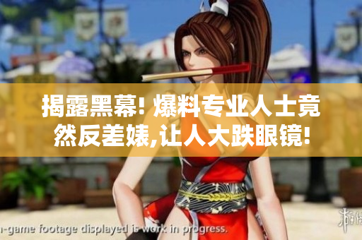 揭露黑幕! 爆料专业人士竟然反差婊,让人大跌眼镜!