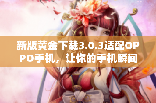 新版黄金下载3.0.3适配OPPO手机，让你的手机瞬间获得新面貌